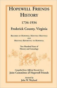 Title: Hopewell Friends History, 1734-1934, Frederick County, Virginia: Records of Hopewell Monthly Meetings and Meetings Reporting to Hopewell; Two Hundred Years of History and Genealogy, Author: Hopewell Friends