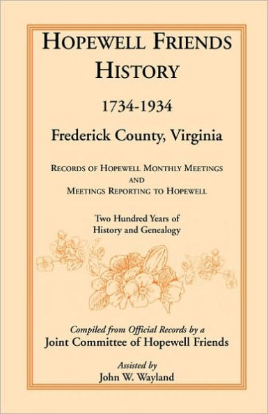 Hopewell Friends History, 1734-1934, Frederick County, Virginia: Records of Hopewell Monthly Meetings and Meetings Reporting to Hopewell; Two Hundred Years of History and Genealogy