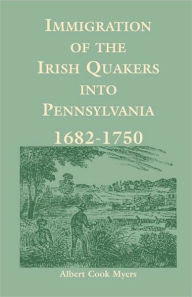 Title: Immigration of the Irish Quakers Into Pennsylvania: 1682-1750, Author: Albert Cook Myers