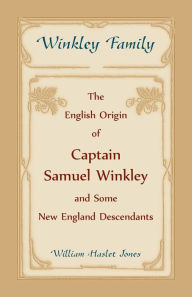 Title: Winkley Family: The English Origin of Captain Samuel Winkley & Some New England Descendants, Author: William Haslet Jones
