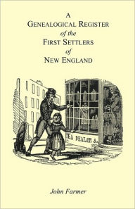 Title: A Genealogical Register of the First Settlers of New England Containing An Alphabetical List Of The Governours, Deputy Governours, Assistants or Counsellors, And Ministers of The Gospel In The Several Colonies, From 1620 To 1692; Graduates Of Harvard Co, Author: John Farmer