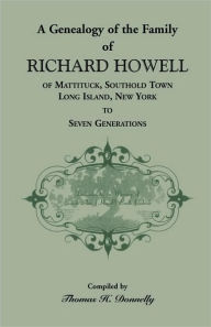 Title: A Genealogy of the Family of Richard Howell of Mattituck, Southold Town, Long Island, New York to Seven Generations, Author: Thomas H Donnelly
