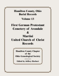 Title: Hamilton County, Ohio, Burial Records, Vol. 13: First German Protestant Cemetery of Avondale & Martini United Church of Christ Records, Author: Hamilton Co Ohio Geneal Soc