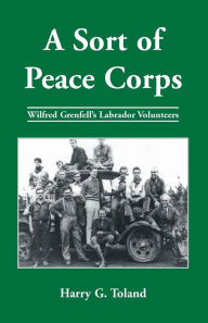 Title: A Sort of Peace Corps: Wilfred Grenfell's Labrador Volunteers, Author: Harry Toland