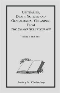 Title: Obituaries, Death Notices & Genealogical Gleanings from the Saugerties Telegraph: Volume 4 1871-1879, Author: Audrey M Klinkenberg