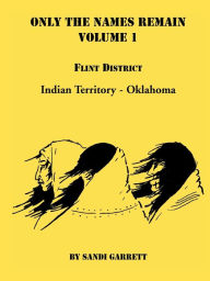 Title: Only The Names Remain, Volume 1: Flint District, Indian Territory-Oklahoma, Author: Sandi Garrett