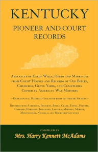 Title: Kentucky Pioneer And Court Records: Abstracts of Early Wills, Deeds and Marriages From Court Houses and Records of Old Bibles, Churches, Grave Yards, and Cemeteries Copied by American War Mothers-Genealogical Material Collected From Authentic Sources-Reco, Author: Harry Kennett McAdams