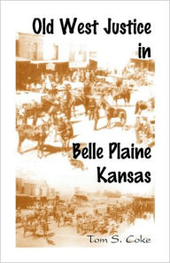 Title: Old West Justice in Belle Plaine, Kansas, Author: Tom S Coke