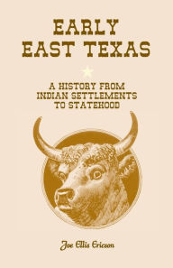 Title: Early East Texas: A History from Indian Settlements to Statehood, Author: Joe E Ericson