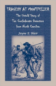 Title: Tragedy at Montpelier: The Untold Story of Ten Confederate Deserters from North Carolina, Author: Jayne E Blair