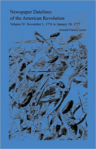 Newspaper Datelines Of The American Revolution, Vol. 4