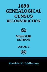 Title: 1890 Genealogical Census Reconstruction: Missouri, Volume 3, Author: Sherida K Eddlemon