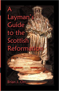Title: A Layman's Guide to the Scottish Reformation, Author: Brian J Orr