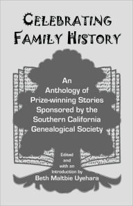 Celebrating Family History: An Anthology of Prize-winning Stories Sponsored by the Southern California Genealogical Society