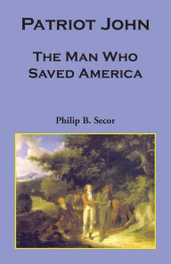 Title: Patriot John: The Man Who Saved America, Author: Philip Bruce Secor