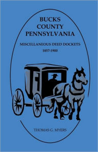 Title: Bucks County, Pennsylvania, Miscellaneous Deed Dockets 1857-1900, Author: Thomas G Myers