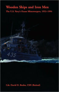 Title: Wooden Ships and Iron Men: The U.S. Navy's Ocean Minesweepers, 1953-1994, Author: David D Bruhn