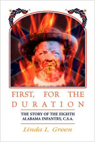 Title: First, For The Duration: The Story of the Eighth (8th) Alabama Infantry, C.S.A., Author: Linda L Green