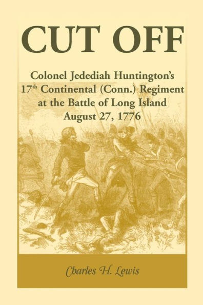 Cut Off: Colonel Jedediah Huntington's 17th Continental (Connecticut) Regiment at the Battle of Long Island, August 27,1776