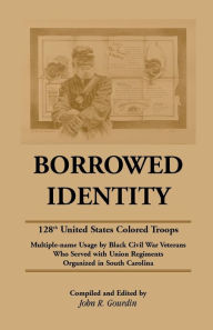 Title: Borrowed Identity: 128th United States Colored Troops, Author: J Raymond Gourdin