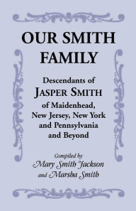 Title: Our Smith Family: Descendants of Jasper Smith of Maidenhead, New Jersey, New York and Pennsylvania and Beyond, Author: Mary Smith Jackson