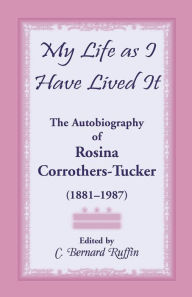 Title: My Life as I Have Lived It: The Autobiography of Rosina Corrothers-Tucker, 1881-1987, Author: Rosina Corrothers Tucker
