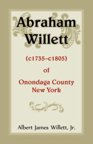 Title: Abraham Willett (c1735-c1805) of Onondaga County, New York, Author: Albert James Willett Jr