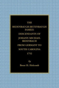 Title: The Bedenbaugh-Betenbaugh Family: Descendants of Johann Michael Bidenbach from Germany to South Carolina, 1752, Author: Brent H Holcomb