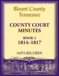 Title: Blount County, Tennessee, County Court Minutes 1814-1817, Author: Wpa Records
