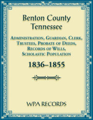 Title: Benton County, Tennessee Administration, Guardian, Clerks, and Trustees Probate of Deeds and Records of Wills, 1836-1855, Author: Wpa Records