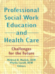 Title: Professional Social Work Education and Health Care: Challenges for the Future / Edition 1, Author: Mildred D Mailick