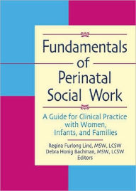 Title: Fundamentals of Perinatal Social Work: A Guide for Clinical Practice with Women, Infants, and Families / Edition 1, Author: Regina F Lind