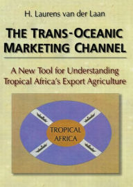 Title: The Trans-Oceanic Marketing Channel: A New Tool for Understanding Tropical Africa's Export Agriculture / Edition 1, Author: Erdener Kaynak