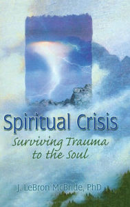 Title: Spiritual Crisis: Surviving Trauma to the Soul / Edition 1, Author: J Lebron Mcbride