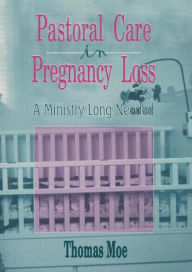 Title: Pastoral Care in Pregnancy Loss: A Ministry Long Needed / Edition 1, Author: Thomas Moe