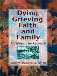 Title: Dying, Grieving, Faith, and Family: A Pastoral Care Approach / Edition 1, Author: Harold G Koenig