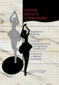 Title: Minor Ballet Composers: Biographical Sketches of Sixty-Six Underappreciated Yet Significant Contributors to the Body of West / Edition 1, Author: William E Studwell