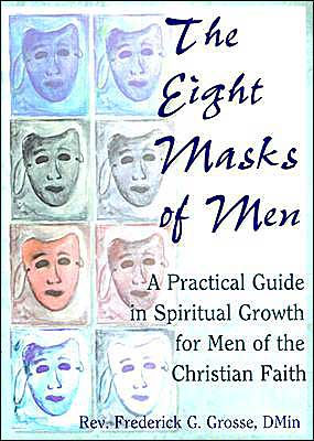 The Eight Masks of Men: A Practical Guide in Spiritual Growth for Men of the Christian Faith / Edition 1