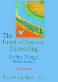 Title: The Heart of Pastoral Counseling: Healing Through Relationship, Revised Edition / Edition 1, Author: Richard L Dayringer