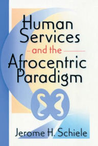Title: Human Services and the Afrocentric Paradigm / Edition 1, Author: Jerome Schiele