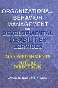 Title: Organizational Behavior Management and Developmental Disabilities Services: Accomplishments and Future Directions / Edition 1, Author: Dennis H Reid