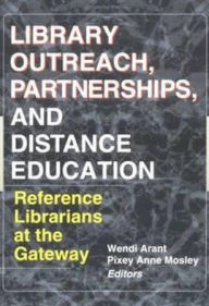 Title: Library Outreach, Partnerships, and Distance Education: Reference Librarians at the Gateway / Edition 1, Author: Wendy Arent