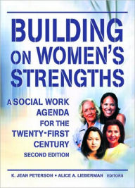 Title: Building on Women's Strengths: A Social Work Agenda for the Twenty-First Century, Second Edition / Edition 2, Author: K Jean Peterson