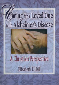 Title: Caring for a Loved One with Alzheimer's Disease: A Christian Perspective / Edition 1, Author: Elizabeth T Hall