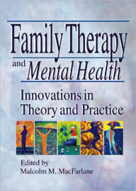 Title: Family Therapy and Mental Health: Innovations in Theory and Practice / Edition 1, Author: Malcolm M Macfarlane