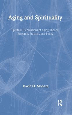 Aging and Spirituality: Spiritual Dimensions of Aging Theory, Research, Practice, and Policy / Edition 1