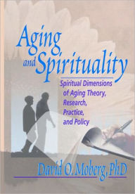 Title: Aging and Spirituality: Spiritual Dimensions of Aging Theory, Research, Practice, and Policy / Edition 1, Author: David O. Moberg