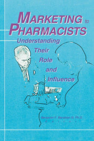 Title: Marketing to Pharmacists: Understanding Their Role and Influence, Author: Benjamin F Banahan