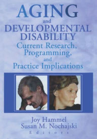Title: Aging and Developmental Disability: Current Research, Programming, and Practice Implications / Edition 1, Author: Joy Hammel