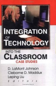 Title: Integration of Technology into the Classroom: Case Studies, Author: D Lamont Johnson